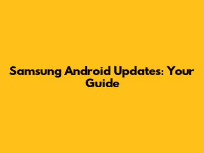 Samsung Android Updates: Your Guide