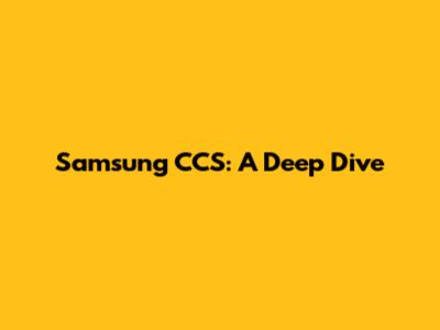 Samsung CCS: A Deep Dive