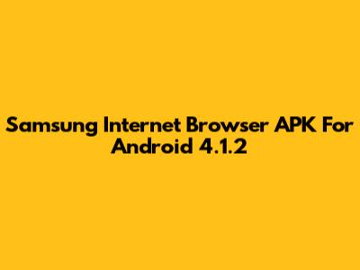 Samsung Internet Browser APK For Android 4.1.2