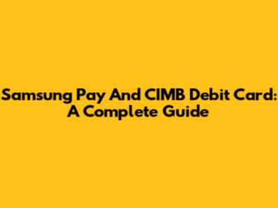 Samsung Pay And CIMB Debit Card: A Complete Guide
