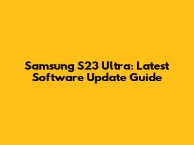 Samsung S23 Ultra: Latest Software Update Guide