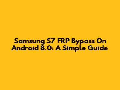 Samsung S7 FRP Bypass On Android 8.0: A Simple Guide
