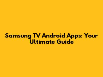Samsung TV Android Apps: Your Ultimate Guide