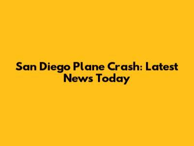 San Diego Plane Crash: Latest News Today