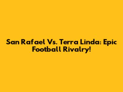 San Rafael Vs. Terra Linda: Epic Football Rivalry!