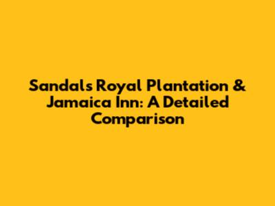 Sandals Royal Plantation & Jamaica Inn: A Detailed Comparison
