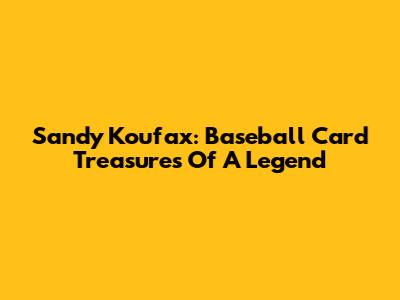 Sandy Koufax: Baseball Card Treasures Of A Legend