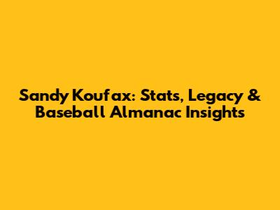 Sandy Koufax: Stats, Legacy & Baseball Almanac Insights