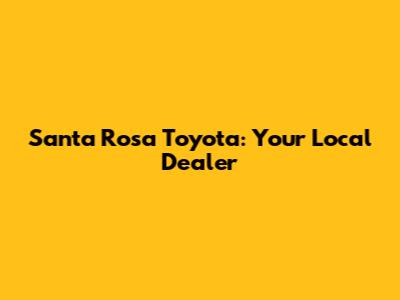 Santa Rosa Toyota: Your Local Dealer