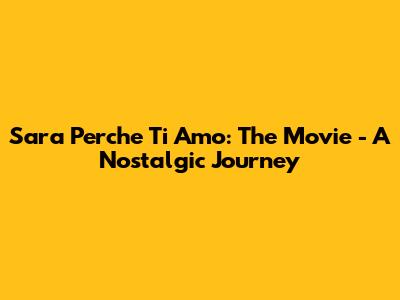 Sara Perche Ti Amo: The Movie - A Nostalgic Journey