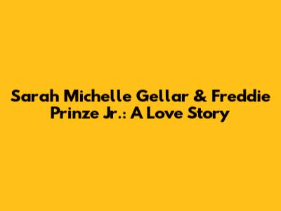 Sarah Michelle Gellar & Freddie Prinze Jr.: A Love Story