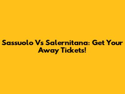 Sassuolo Vs Salernitana: Get Your Away Tickets!