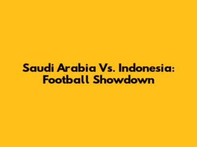 Saudi Arabia Vs. Indonesia: Football Showdown