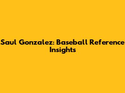 Saul Gonzalez: Baseball Reference Insights