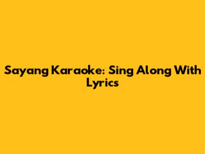 Sayang Karaoke: Sing Along With Lyrics
