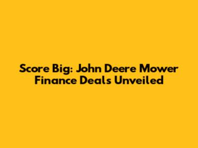 Score Big: John Deere Mower Finance Deals Unveiled