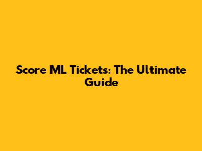 Score ML Tickets: The Ultimate Guide