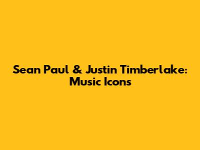 Sean Paul & Justin Timberlake: Music Icons
