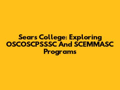 Sears College: Exploring OSCOSCPSSSC And SCEMMASC Programs