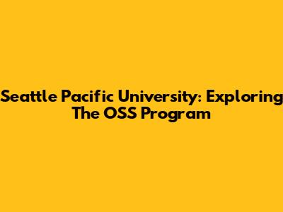 Seattle Pacific University: Exploring The OSS Program
