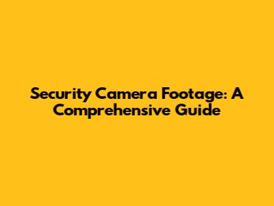 Security Camera Footage: A Comprehensive Guide