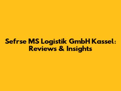 Sefrse MS Logistik GmbH Kassel: Reviews & Insights
