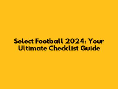Select Football 2024: Your Ultimate Checklist Guide