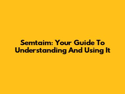Semtaim: Your Guide To Understanding And Using It