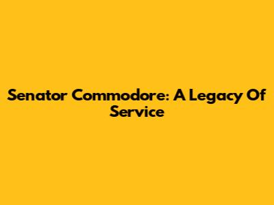 Senator Commodore: A Legacy Of Service