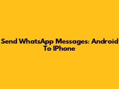 Send WhatsApp Messages: Android To IPhone