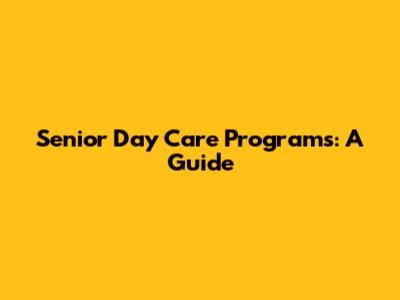 Senior Day Care Programs: A Guide