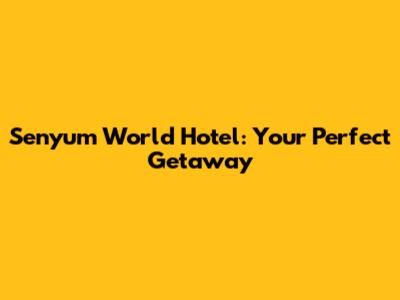 Senyum World Hotel: Your Perfect Getaway