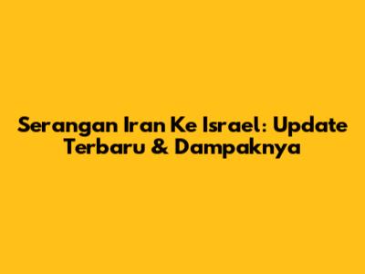 Serangan Iran Ke Israel: Update Terbaru & Dampaknya