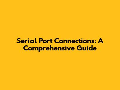 Serial Port Connections: A Comprehensive Guide