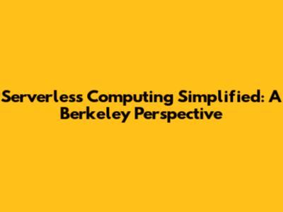 Serverless Computing Simplified: A Berkeley Perspective