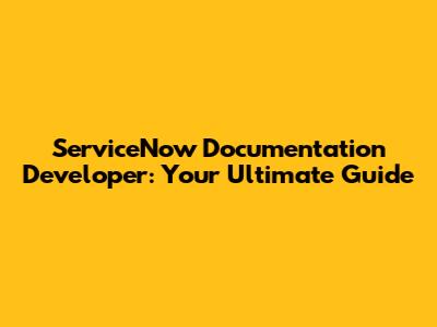 ServiceNow Documentation Developer: Your Ultimate Guide