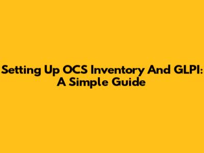 Setting Up OCS Inventory And GLPI: A Simple Guide