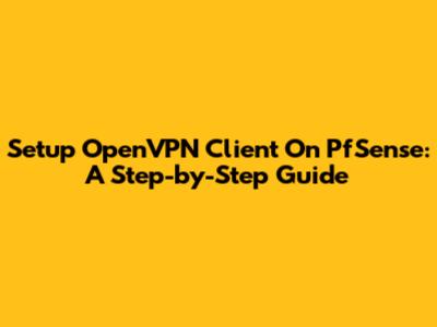 Setup OpenVPN Client On PfSense: A Step-by-Step Guide