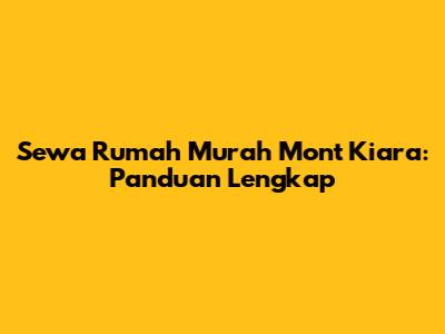 Sewa Rumah Murah Mont Kiara: Panduan Lengkap