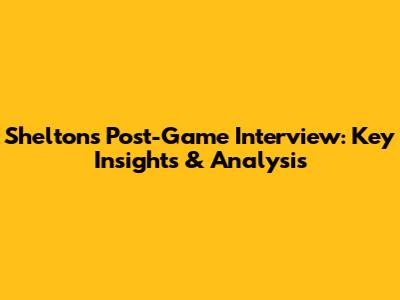 Shelton's Post-Game Interview: Key Insights & Analysis
