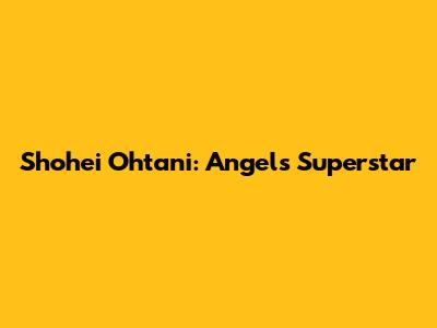 Shohei Ohtani: Angels' Superstar