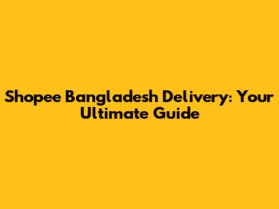 Shopee Bangladesh Delivery: Your Ultimate Guide