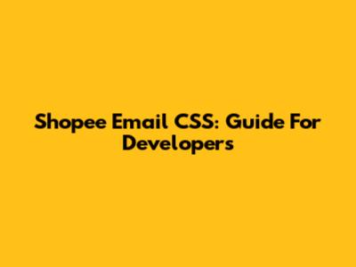 Shopee Email CSS: Guide For Developers