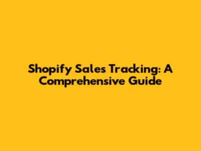 Shopify Sales Tracking: A Comprehensive Guide