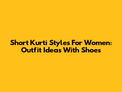 Short Kurti Styles For Women: Outfit Ideas With Shoes