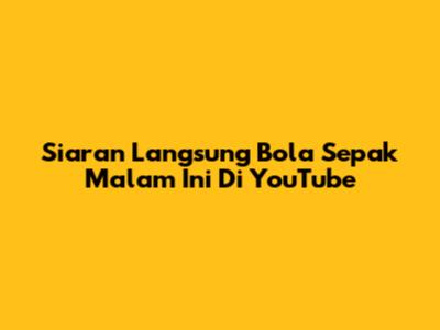 Siaran Langsung Bola Sepak Malam Ini Di YouTube