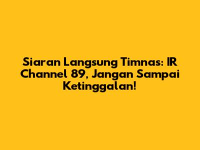 Siaran Langsung Timnas: IR Channel 89, Jangan Sampai Ketinggalan!