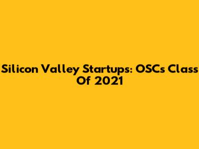 Silicon Valley Startups: OSC's Class Of 2021