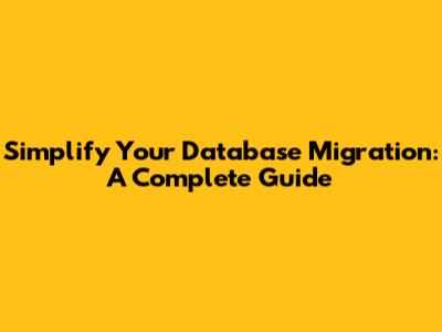 Simplify Your Database Migration: A Complete Guide