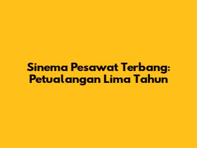 Sinema Pesawat Terbang: Petualangan Lima Tahun